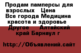 Продам памперсы для взрослых › Цена ­ 500 - Все города Медицина, красота и здоровье » Другое   . Алтайский край,Барнаул г.